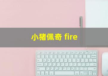 小猪佩奇 fire